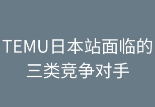 TEMU日本站面对的三类竞争对手