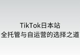 TikTok日本站：全托管与自运营的选择之道