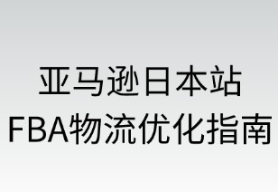 亚马逊日本站FBA物流优化指南