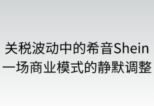 关税波动中的希音:一场商业模式的静默调整