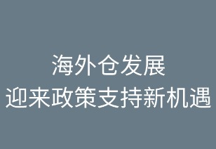 海外仓发展迎来政策支持新机遇