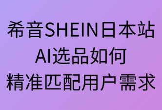 希音SHEINAI选品如何匹配用户
