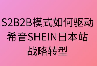 S2B2B助力希音SHEIN日本站转型
