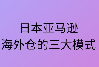 日本亚马逊海外仓有哪三种类型