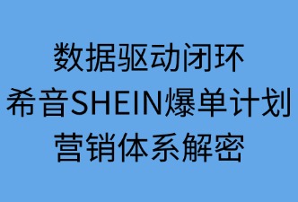 数据驱动闭环：希音爆单计划营销体系解密