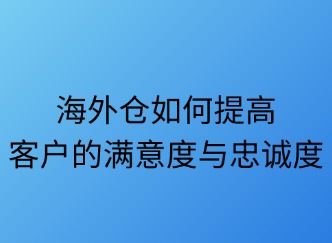 海外仓如何提升客户满意度？五大策略解锁长期价值
