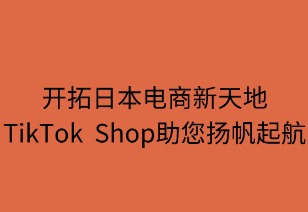 开拓日本电商新天地，TikTok Shop助您扬帆起航