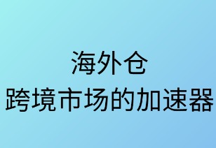 海外仓:跨境市场的加速器