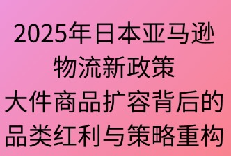 2025年亚马逊日本站物流新政：大件商品扩容
