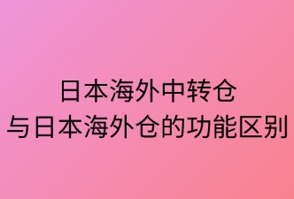 日本中转仓与海外仓两者的区别