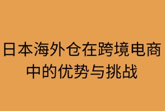 日本海外仓在跨境电商中的优势与挑战