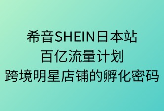 SHEIN日本百亿计划：跨境明星店铺的孵化密码