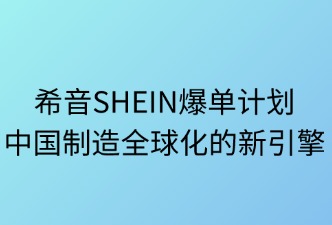希音爆单计划：中国制造全球化的新引擎