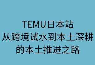 TEMU日本站：从跨境试水到本土深耕的演进之路