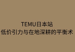 Temu日本站：低价引力与在地深耕的平衡术
