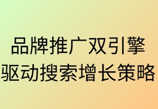品牌推广双引擎驱动搜索增长策略