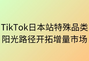 TikTok日本站特殊品类合规指南：阳光路径开拓增量市场