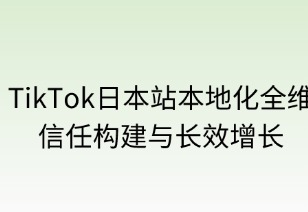 TikTok日本站本地化全维攻略：信任构建与长效增长