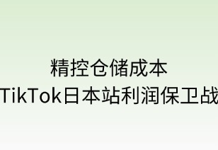 精控仓储成本：TikTok日本站利润保卫战