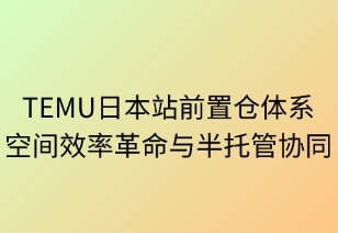 TEMU日本前置仓体系：空间效率革命与半托管协同