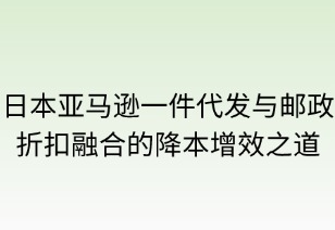 日本亚马逊一件代发与邮政折扣融合的降本增效
