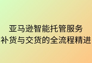 亚马逊智能托管：补货与交付的全流程精进