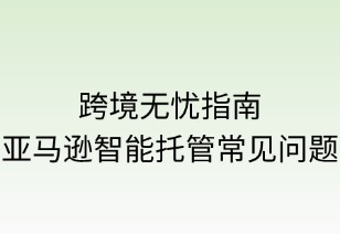 跨境无忧指南：亚马逊智能托管常见问题精解