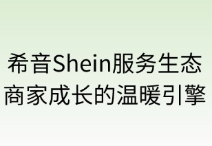 希音服务生态：商家成长的温暖引擎