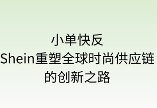 小单快反：Shein重塑全球时尚供应链的创新之路