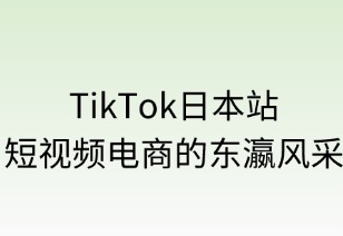 TikTok日本站：短视频电商的东瀛风采