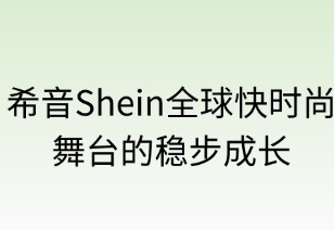 希音SHEIN:全球快时尚舞台的稳步成长