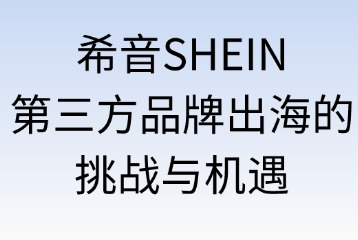 希音SHEIN第三方品牌出海的挑战与机遇