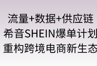 "流量+数据+供应链"：希音“爆单计划”重构跨境电商新生态