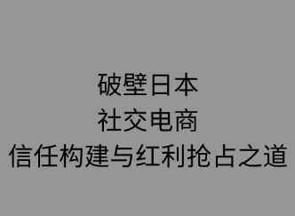破壁日本：社交电商信任构建与红利抢占之道