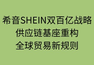 希音双百亿战略：供应链基座重构全球贸易新规则