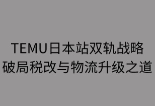 TEMU日本站双轨战略：破局税改与物流升级之道