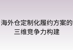海外仓定制化履约方案的三维竞争力构建
