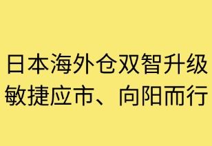 日本海外仓双智升级：敏捷应市向阳而行