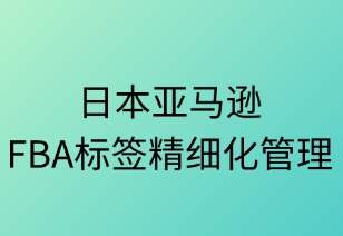 日本FBA标签精细化管理指南