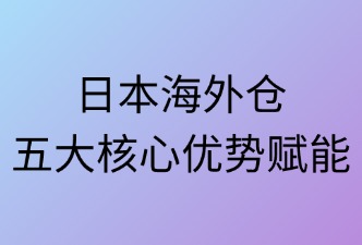 日本海外仓五大核心优势赋能