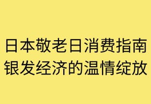 日本敬老日消费指南：银发经济的温情绽放
