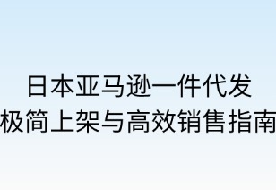 日本亚马逊一件代发：极简上架与高效销售指南
