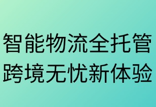 智能物流全托管，跨境无忧新体验