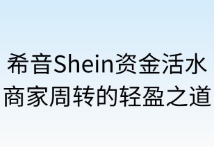 希音资金活水：商家周转的轻盈之道