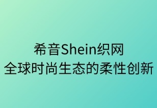 希音织网：全球时尚生态的柔性创新