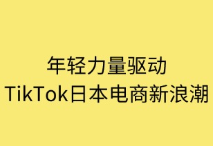 年轻力量驱动 TikTok日本电商新浪潮