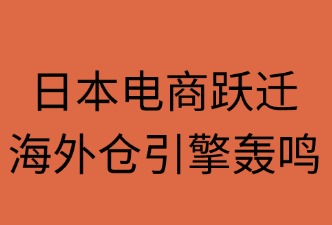 日本电商跃迁：海外仓引擎轰鸣