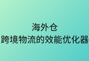 海外仓：跨境物流的效能优化器