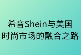 悄然织网:SHEIN与美国时尚市场的融合之路
