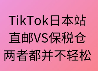 TikTok日本站：直邮VS保税仓，两者都不轻松